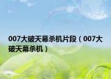 007大破天幕殺機(jī)片段（007大破天幕殺機(jī)）