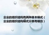 企業(yè)的組織結構有兩種基本模式（企業(yè)的組織結構模式分類有哪些）