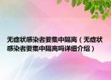 無(wú)癥狀感染者要集中隔離（無(wú)癥狀感染者要集中隔離嗎詳細(xì)介紹）