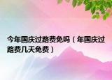 今年國慶過路費(fèi)免嗎（年國慶過路費(fèi)幾天免費(fèi)）