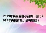 2019年央視春晚小品周一圍（2019年央視春晚小品有哪些）