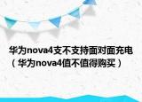 華為nova4支不支持面對面充電（華為nova4值不值得購買）