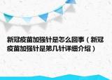 新冠疫苗加強針是怎么回事（新冠疫苗加強針是第幾針詳細介紹）