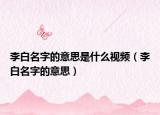 李白名字的意思是什么視頻（李白名字的意思）