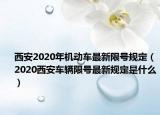 西安2020年機動車最新限號規(guī)定（2020西安車輛限號最新規(guī)定是什么）