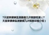 7天居家健康監(jiān)測要做幾次核酸檢測（7天居家健康監(jiān)測要做幾次核酸詳細介紹）