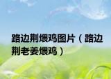 路邊荊煨雞圖片（路邊荊老姜煨雞）