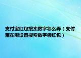 支付寶紅包搜索數(shù)字怎么弄（支付寶在哪設(shè)置搜索數(shù)字領(lǐng)紅包）