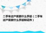 二手車過戶需要什么手續(xù)（二手車過戶需要什么手續(xù)和證件）