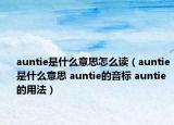 auntie是什么意思怎么讀（auntie是什么意思 auntie的音標(biāo) auntie的用法）