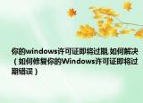 你的windows許可證即將過期,如何解決（如何修復(fù)你的Windows許可證即將過期錯誤）