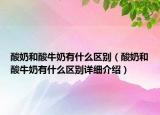 酸奶和酸牛奶有什么區(qū)別（酸奶和酸牛奶有什么區(qū)別詳細(xì)介紹）