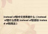 instead of的中文意思是什么（instead of是什么意思 instead of的音標 instead of的用法）