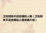 衛(wèi)生棉條不適合哪些人用（衛(wèi)生棉條不適合哪些人用詳細介紹）