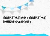 自制蘇打水的比例（自制蘇打水的比例是多少詳細介紹）