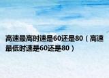 高速最高時速是60還是80（高速最低時速是60還是80）