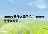 lenovo是什么牌手機（lenovo是什么意思）