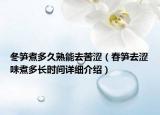 冬筍煮多久熟能去苦澀（春筍去澀味煮多長(zhǎng)時(shí)間詳細(xì)介紹）
