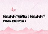 椒鹽皮皮蝦如何做（椒鹽皮皮蝦的做法圖解攻略）