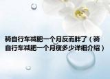 騎自行車(chē)減肥一個(gè)月反而胖了（騎自行車(chē)減肥一個(gè)月瘦多少詳細(xì)介紹）