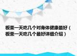板栗一天吃幾個(gè)對(duì)身體健康最好（板栗一天吃幾個(gè)最好詳細(xì)介紹）