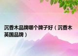 沉香木品牌哪個牌子好（沉香木 英國品牌）