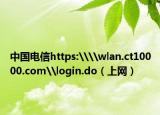 中國電信https:\\wlan.ct10000.com\login.do（上網(wǎng)）