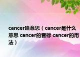 cancer啥意思（cancer是什么意思 cancer的音標(biāo) cancer的用法）