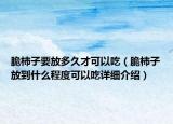脆柿子要放多久才可以吃（脆柿子放到什么程度可以吃詳細(xì)介紹）