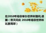 在2010年南非舉辦世界杯期間,德國(guó)（普天同慶 2010年南非世界杯比賽用球）