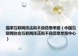 國(guó)家互聯(lián)網(wǎng)違法和不良信息舉報(bào)（中國(guó)互聯(lián)網(wǎng)協(xié)會(huì)互聯(lián)網(wǎng)違法和不良信息舉報(bào)中心）