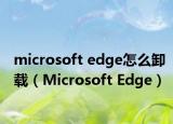 microsoft edge怎么卸載（Microsoft Edge）