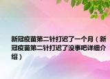 新冠疫苗第二針打遲了一個月（新冠疫苗第二針打遲了沒事吧詳細(xì)介紹）