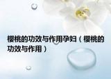 櫻桃的功效與作用孕婦（櫻桃的功效與作用）