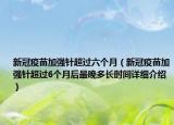新冠疫苗加強針超過六個月（新冠疫苗加強針超過6個月后最晚多長時間詳細介紹）
