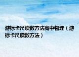游標(biāo)卡尺讀數(shù)方法高中物理（游標(biāo)卡尺讀數(shù)方法）