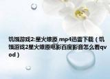 饑餓游戲2:星火燎原 mp4迅雷下載（饑餓游戲2星火燎原電影百度影音怎么看qvod）