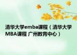 清華大學(xué)emba課程（清華大學(xué)MBA課程 廣州教育中心）