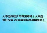 人不彪悍枉少年導(dǎo)演鄧科（人不彪悍枉少年 2018年鄧科執(zhí)導(dǎo)網(wǎng)絡(luò)劇）