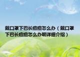 戴口罩下巴長痘痘怎么辦（戴口罩下巴長痘痘怎么辦呢詳細介紹）