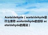 Acetaldehyde（acetaldehyde是什么意思 acetaldehyde的音標(biāo) acetaldehyde的用法）