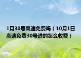 1月30號高速免費嗎（10月1日高速免費30號進的怎么收費）