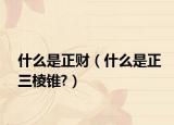 什么是正財(cái)（什么是正三棱錐?）