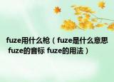 fuze用什么槍（fuze是什么意思 fuze的音標(biāo) fuze的用法）