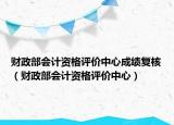 財政部會計資格評價中心成績復核（財政部會計資格評價中心）