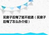 買房子后悔了能不能退（買房子后悔了怎么辦介紹）