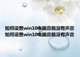 如何設(shè)置win10電腦音箱沒(méi)有聲音如何設(shè)置win10電腦音箱沒(méi)有聲音