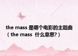 the mass 是哪個(gè)電影的主題曲（the mass  什么意思?）