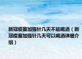 新冠疫苗加強(qiáng)針幾天不能喝酒（新冠疫苗加強(qiáng)針幾天可以喝酒詳細(xì)介紹）