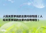 人際關(guān)系學說的主要內(nèi)容包括（人際關(guān)系學說的主要內(nèi)容有哪些）